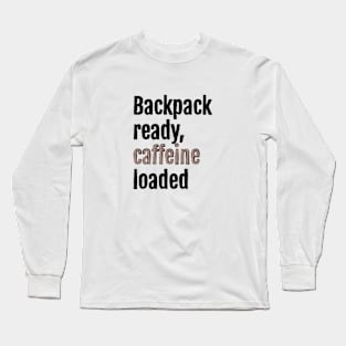 Backpack ready, caffeine loaded Long Sleeve T-Shirt